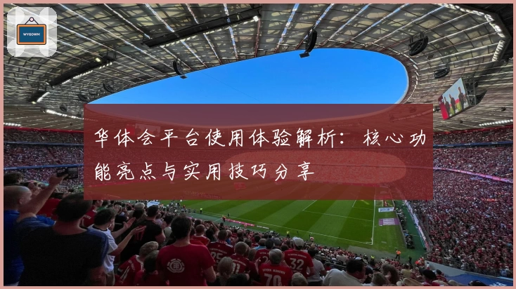 华体会平台使用体验解析：核心功能亮点与实用技巧分享