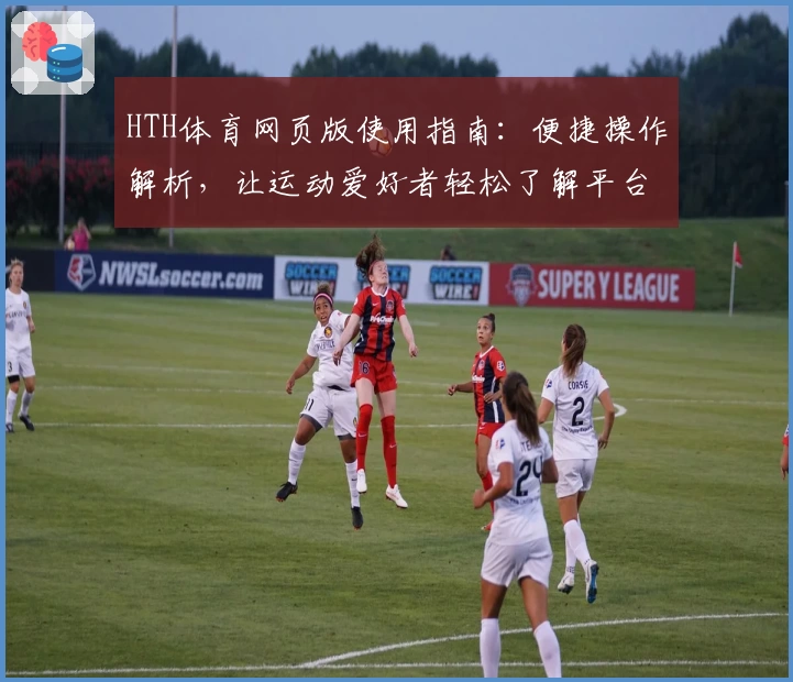 HTH体育网页版使用指南：便捷操作解析，让运动爱好者轻松了解平台功能