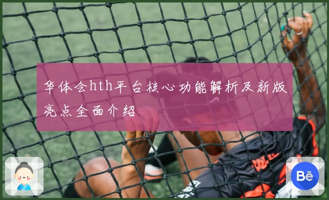 华体会hth平台核心功能解析及新版亮点全面介绍