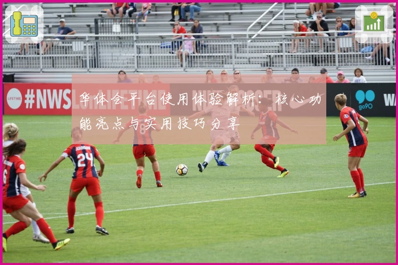 华体会平台使用体验解析：核心功能亮点与实用技巧分享