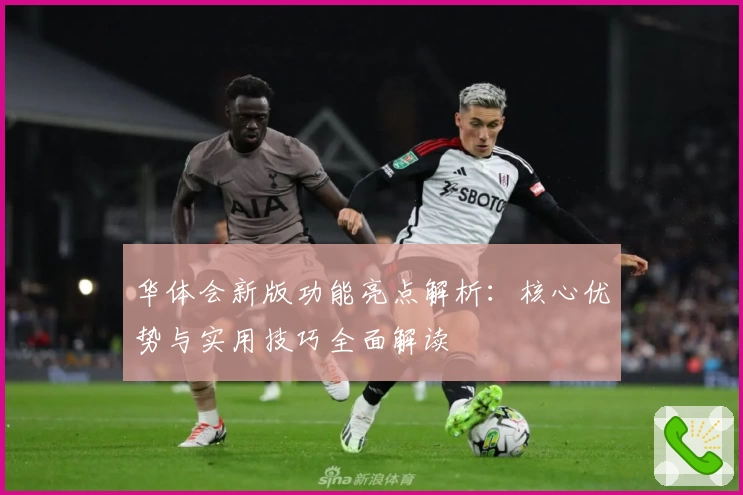 华体会新版功能亮点解析：核心优势与实用技巧全面解读