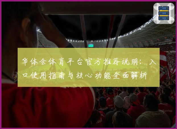 华体会体育平台官方推荐说明：入口使用指南与核心功能全面解析