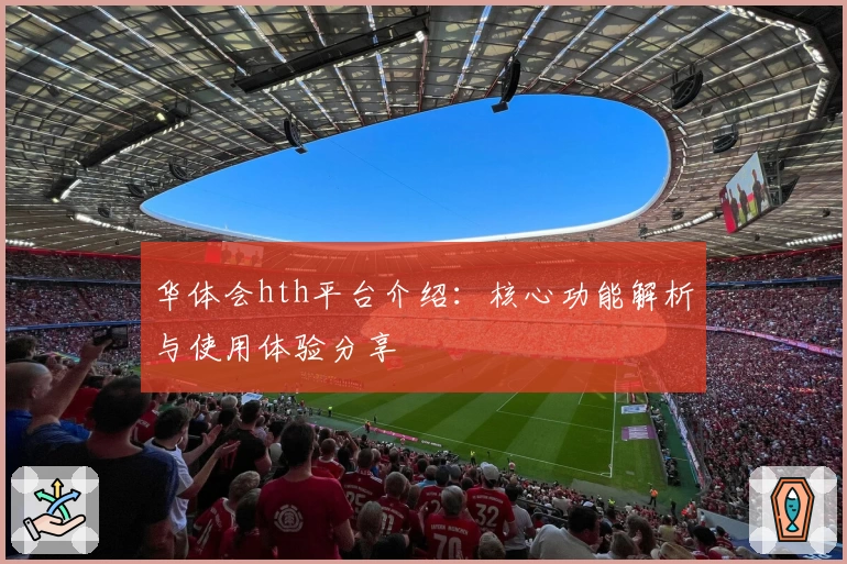 华体会hth平台介绍：核心功能解析与使用体验分享