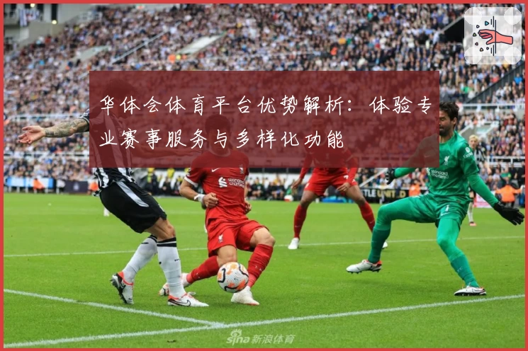 华体会体育平台优势解析：体验专业赛事服务与多样化功能