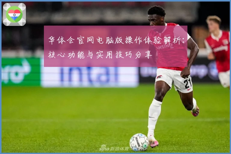 华体会官网电脑版操作体验解析：核心功能与实用技巧分享