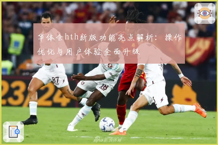 华体会hth新版功能亮点解析：操作优化与用户体验全面升级