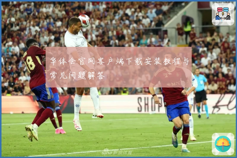 华体会官网客户端下载安装教程与常见问题解答