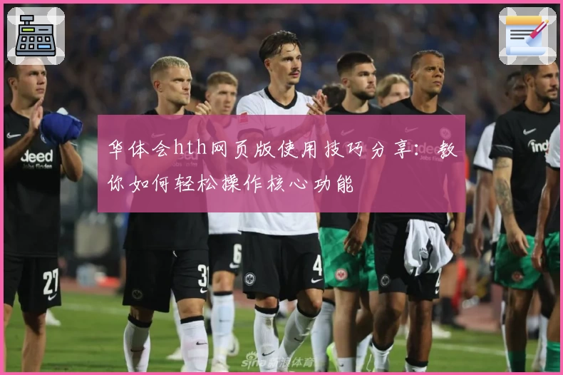华体会hth网页版使用技巧分享：教你如何轻松操作核心功能